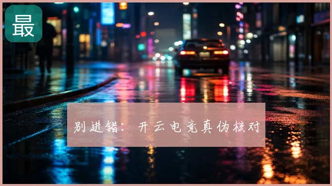 别进错：开云电竞真伪核对